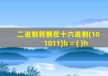 二进制转换在十六进制(101011)b = ( )h